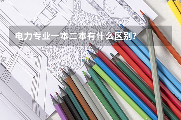 电力专业一本二本有什么区别？