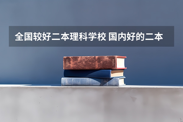 全国较好二本理科学校 国内好的二本大学排名理科