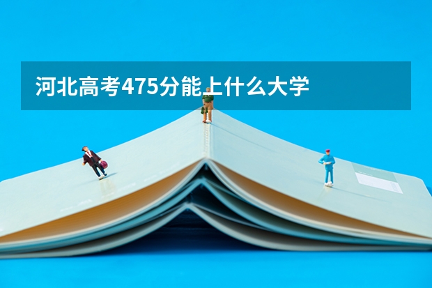 河北高考475分能上什么大学