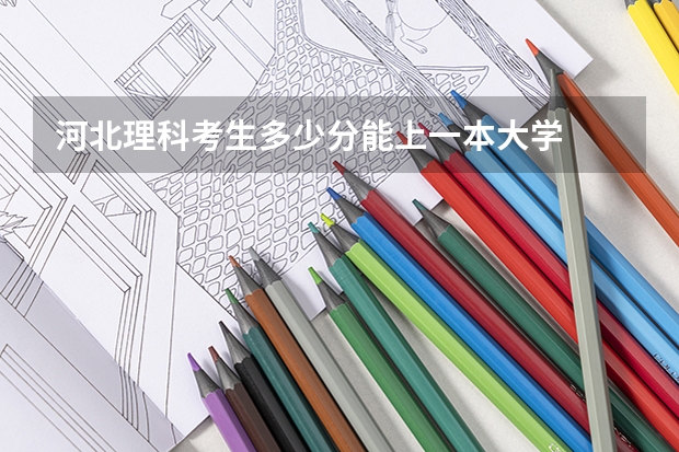 河北理科考生多少分能上一本大学