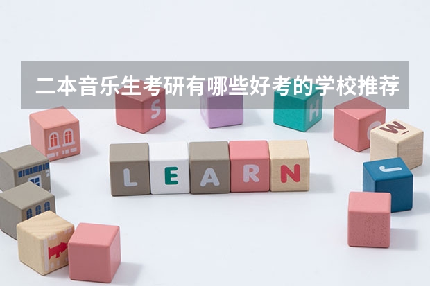 二本音乐生考研有哪些好考的学校推荐?不要专业的音乐院校(因为知道自己没那个实力)?
