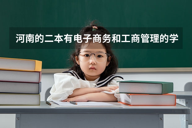 河南的二本有电子商务和工商管理的学校有哪些拜托各位大神