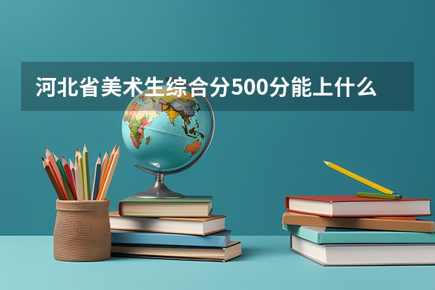 河北省美术生综合分500分能上什么大学