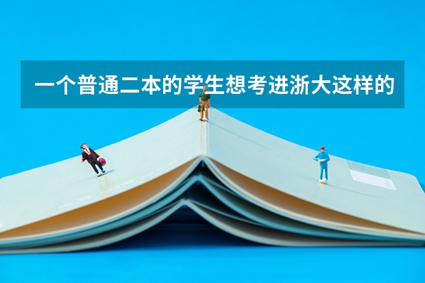 一个普通二本的学生想考进浙大这样的学校,考研分数需要多少?