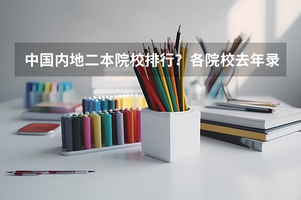 中国内地二本院校排行？各院校去年录取分数线分别是多少？