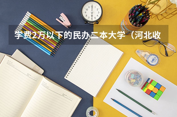 学费2万以下的民办二本大学(河北收费低的二本民办学校)