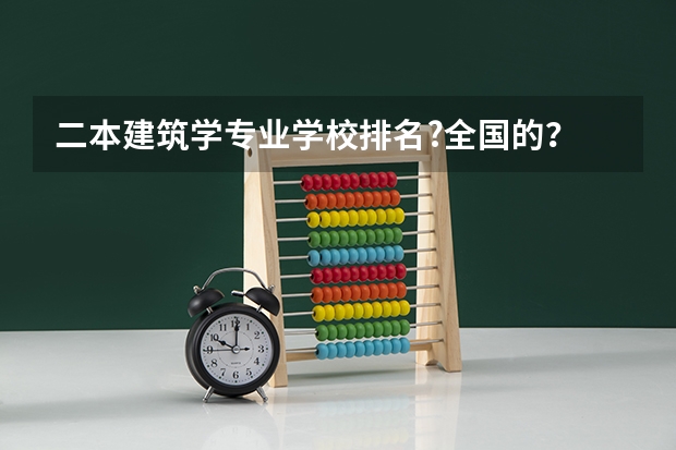 二本建筑学专业学校排名?全国的? 建筑学专业二本院校排名。