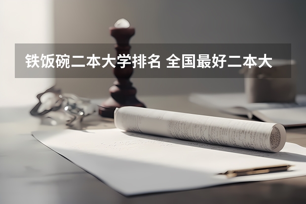 铁饭碗二本大学排名 全国最好二本大学排名