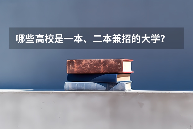 哪些高校是一本、二本兼招的大学?