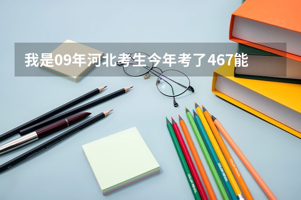 我是09年河北考生今年考了467能进中国地质大学长城学院吗?拜托学哥学姐帮帮我的忙,小弟不胜感激