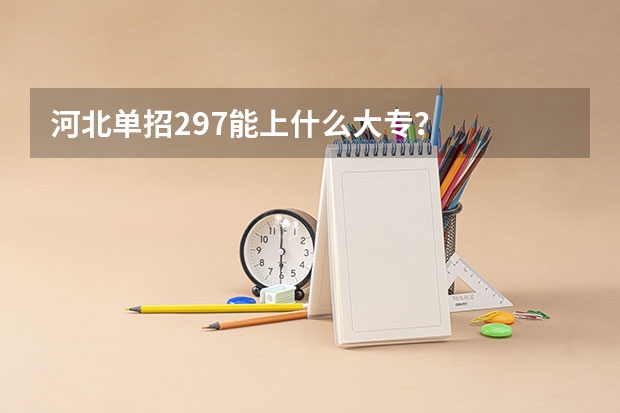 河北单招297能上什么大专?