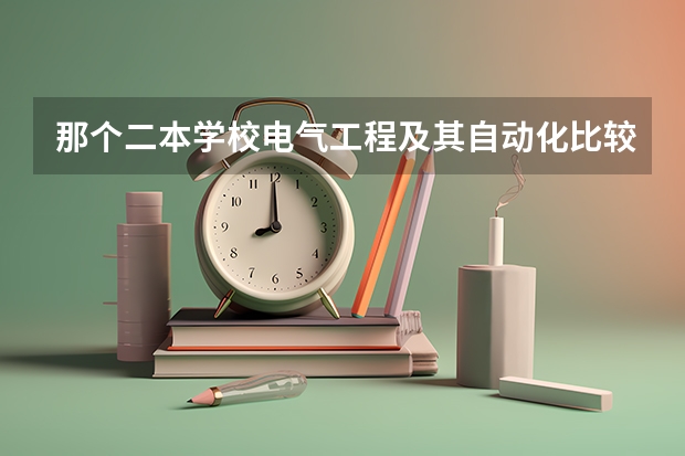 那个二本学校电气工程及其自动化比较好（二本中开设电气工程及其自动化专业的大学排名）