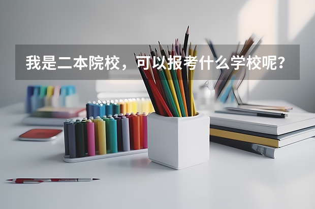 我是二本院校，可以报考什么学校呢？
