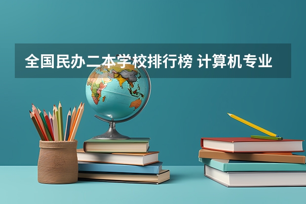 全国民办二本学校排行榜 计算机专业民办二本大学排名