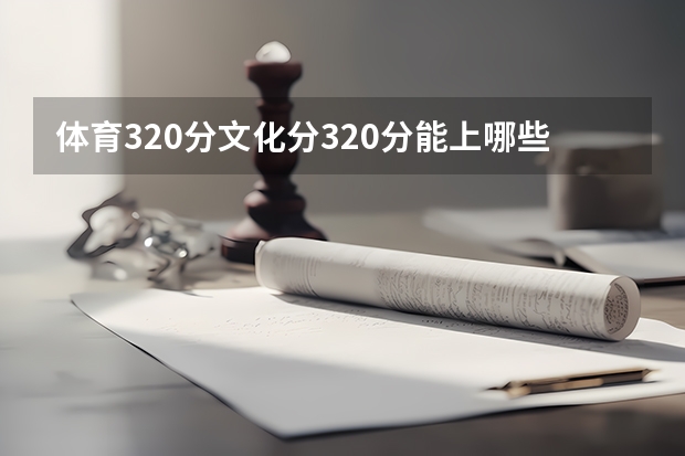 体育320分文化分320分能上哪些大学