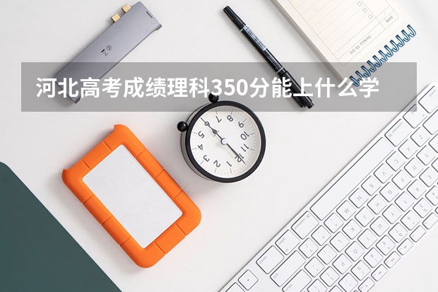 河北高考成绩理科350分能上什么学校啊