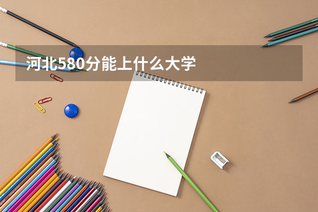 河北580分能上什么大学