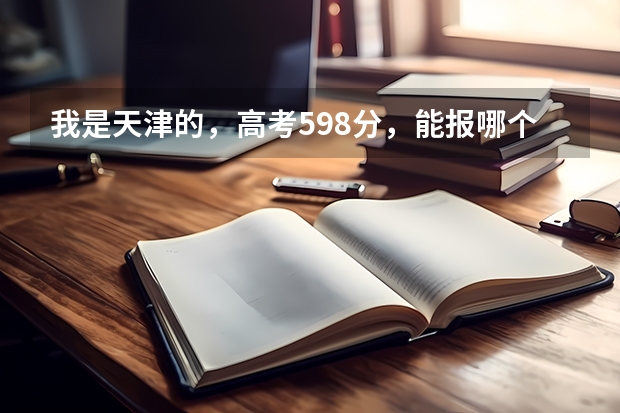 我是天津的,高考598分,能报哪个学校