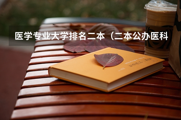 医学专业大学排名二本（二本公办医科院校排名）