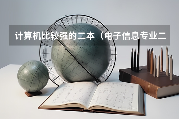 计算机比较强的二本（电子信息专业二本哪所学校强）