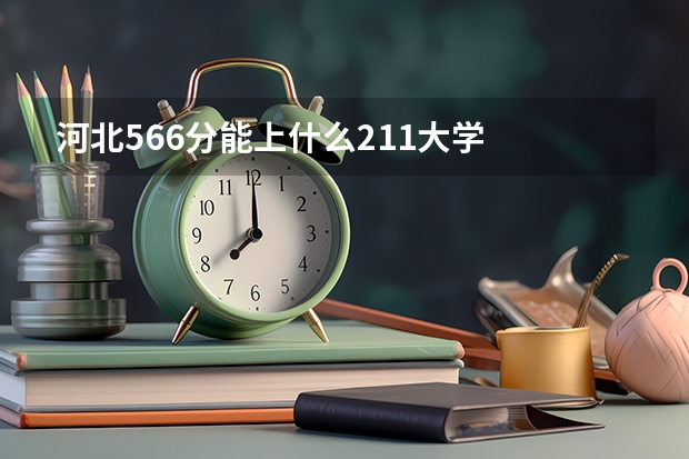 河北566分能上什么211大学