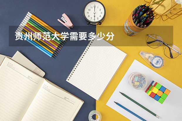 贵州师范大学需要多少分