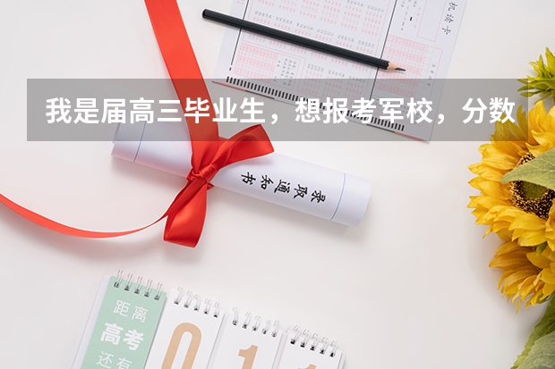 我是届高三毕业生,想报考军校,分数大约在530-560,请问能报什么军校?谢谢!!
