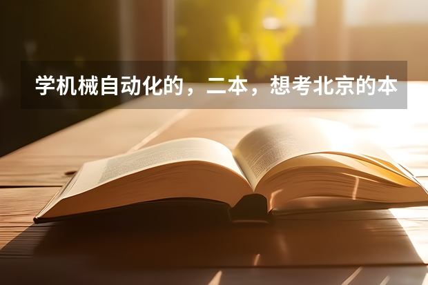 学机械自动化的,二本,想考北京的本专业研究生,哪个学校比较好就业,家里没关系,想留京