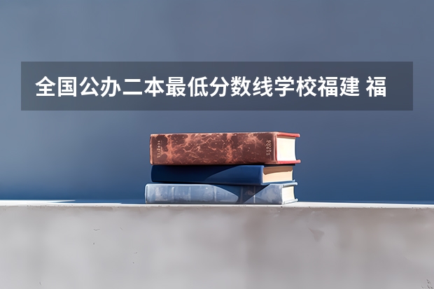全国公办二本最低分数线学校福建 福建400分左右的二本大学