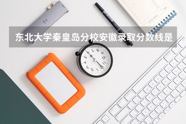 东北大学秦皇岛分校安徽录取分数线是多少(近三年招生人数一览)