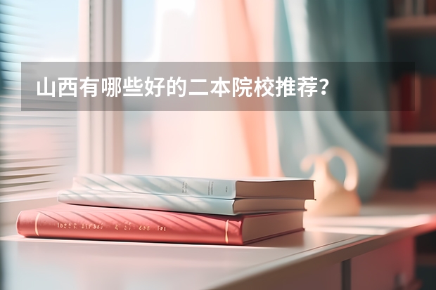 山西有哪些好的二本院校推荐？