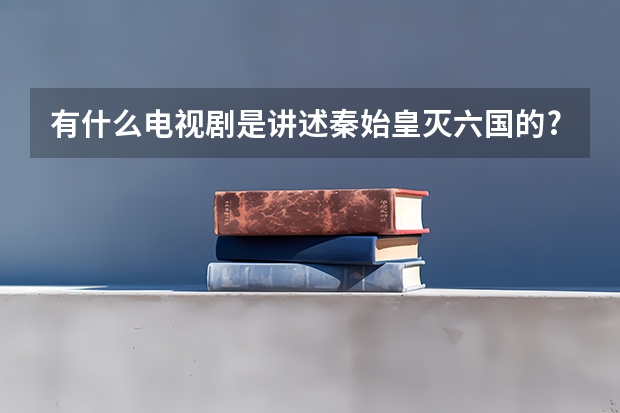 有什么电视剧是讲述秦始皇灭六国的?