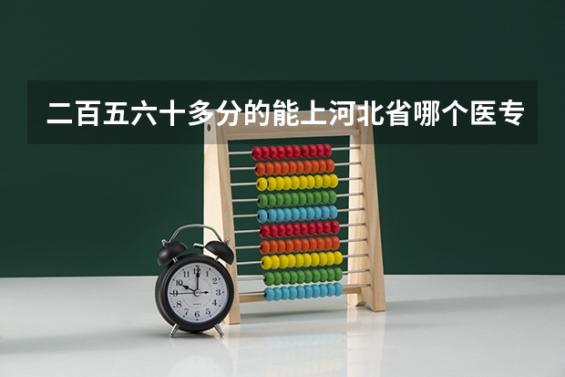 二百五六十多分的能上河北省哪个医专学校?