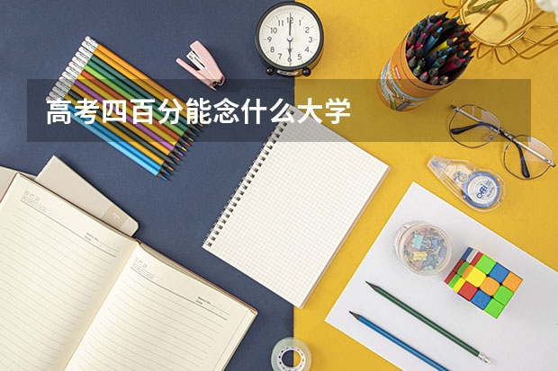高考四百分能念什么大学