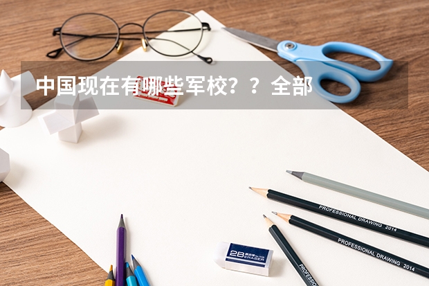 中国现在有哪些军校??全部··