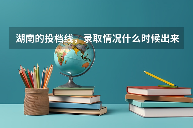 湖南的投档线,录取情况什么时候出来啊?