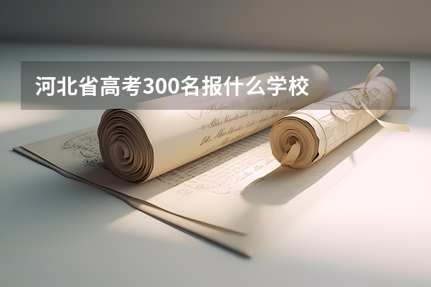 河北省高考300名报什么学校