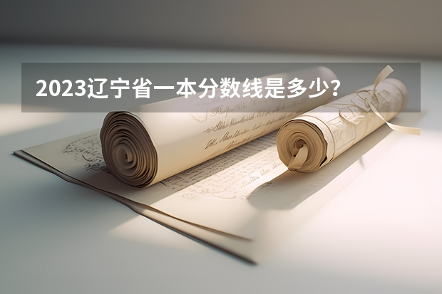 2023辽宁省一本分数线是多少？