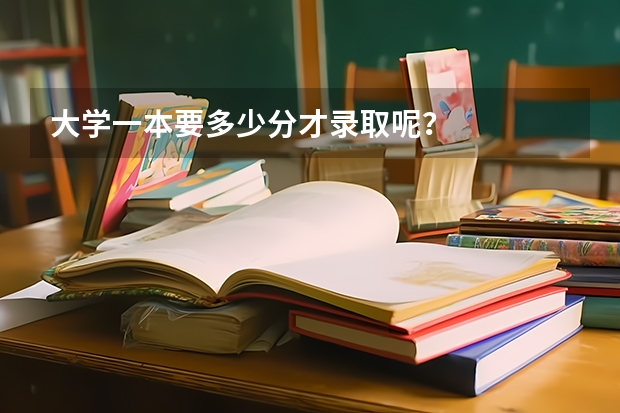 大学一本要多少分才录取呢？