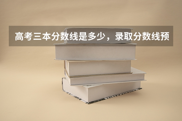 高考三本分数线是多少，录取分数线预测