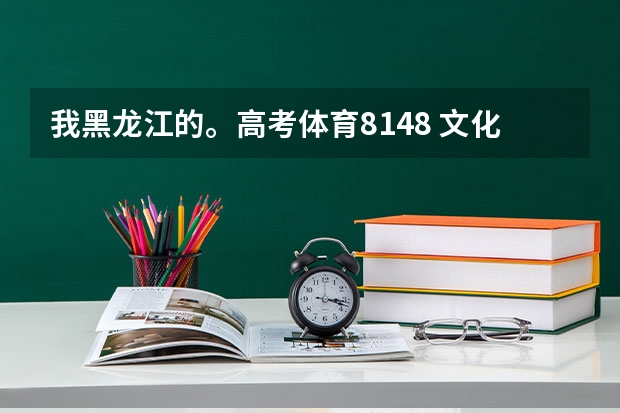 我黑龙江的。高考体育81.48 文化课大约在290和300之间能走什么大学?希望各位人士能给我点信息我迷茫.....