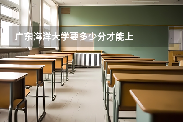 广东海洋大学要多少分才能上