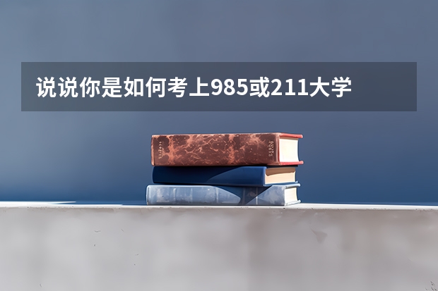 说说你是如何考上985或211大学的？