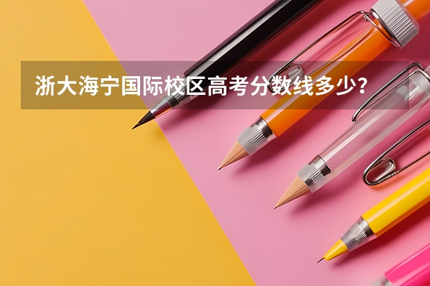 浙大海宁国际校区高考分数线多少?