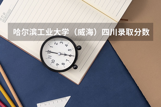 哈尔滨工业大学（威海）四川录取分数线是多少(近三年招生人数一览)