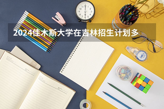 2024佳木斯大学在吉林招生计划多少人