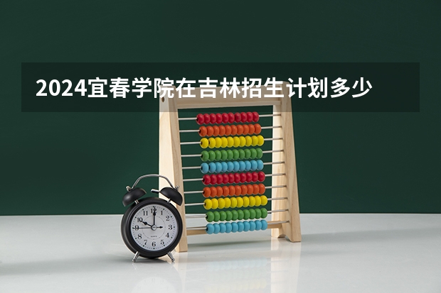 2024宜春学院在吉林招生计划多少人