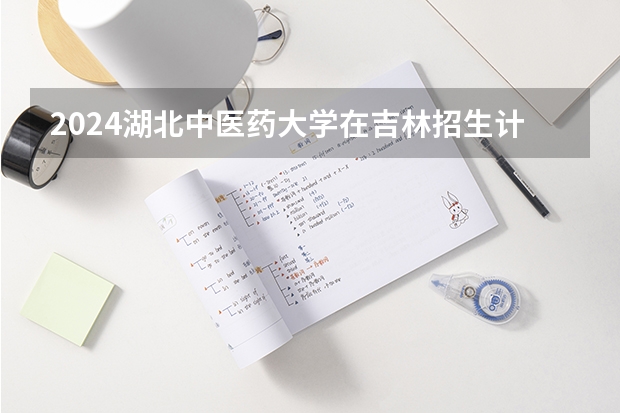 2024湖北中医药大学在吉林招生计划多少人
