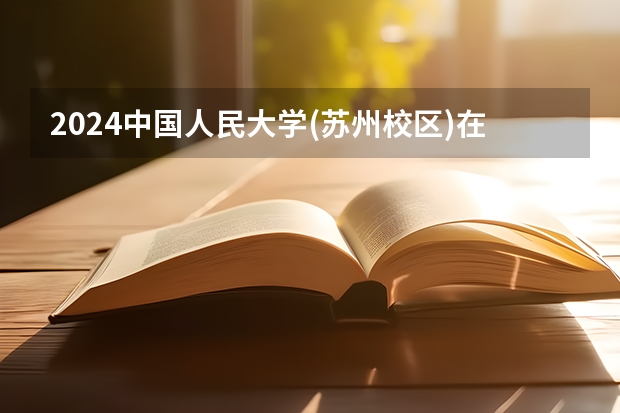 2024中国人民大学(苏州校区)在吉林招生计划多少人