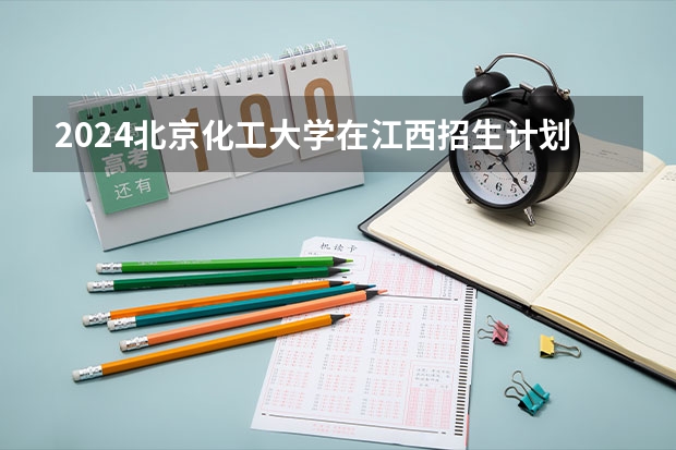2024北京化工大学在江西招生计划多少人
